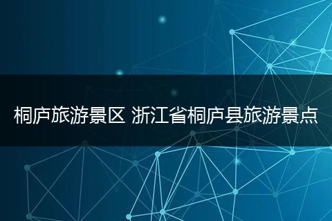 桐庐旅游景区 浙江省桐庐县旅游景点