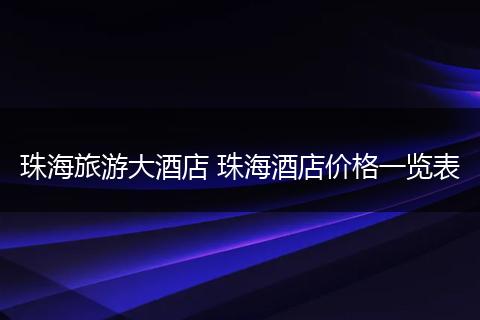 珠海旅游大酒店 珠海酒店价格一览表
