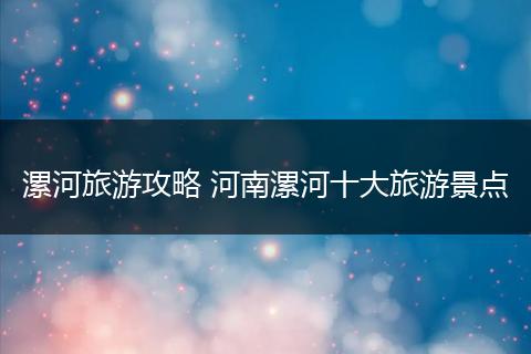 漯河旅游攻略 河南漯河十大旅游景点