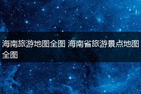海南旅游地图全图 海南省旅游景点地图全图