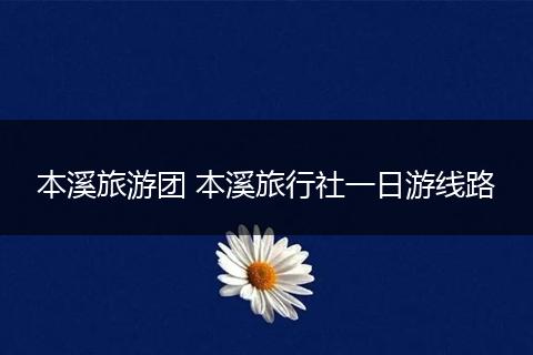本溪旅游团 本溪旅行社一日游线路