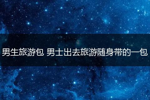 男生旅游包 男士出去旅游随身带的一包
