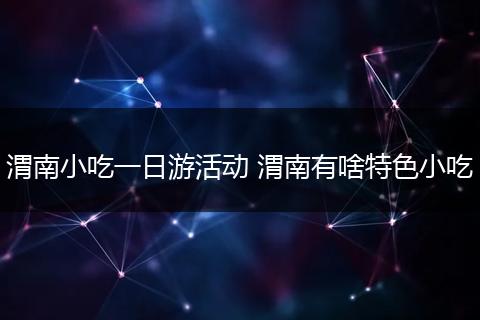 渭南小吃一日游活动 渭南有啥特色小吃