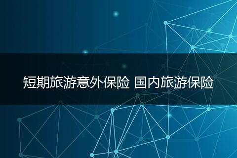 短期旅游意外保险 国内旅游保险