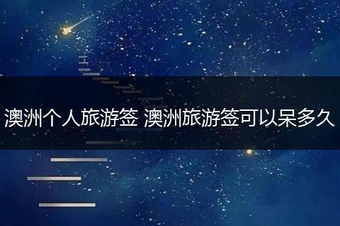 澳洲个人旅游签 澳洲旅游签可以呆多久