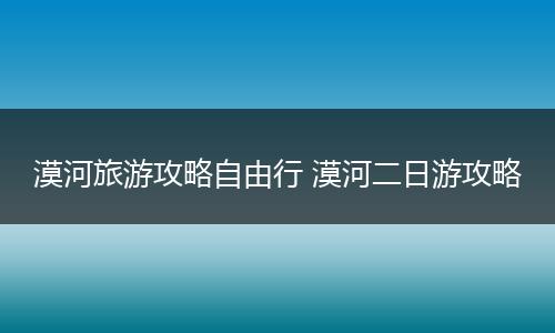 漠河旅游攻略自由行 漠河二日游攻略