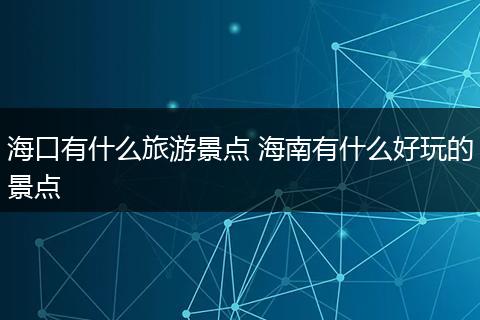 海口有什么旅游景点 海南有什么好玩的景点