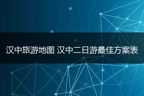 汉中旅游地图 汉中二日游最佳方案表