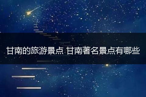 甘南的旅游景点 甘南著名景点有哪些