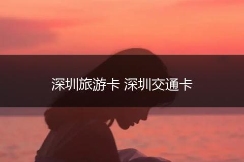 深圳旅游卡 深圳交通卡