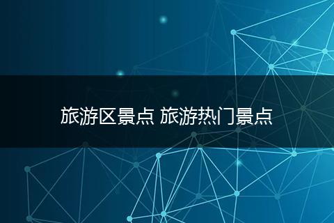 旅游区景点 旅游热门景点