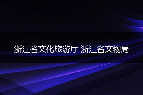 浙江省文化旅游厅 浙江省文物局