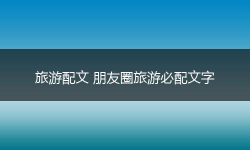 旅游配文 朋友圈旅游必配文字