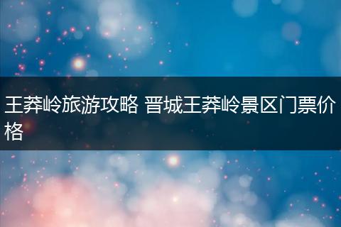 王莽岭旅游攻略 晋城王莽岭景区门票价格