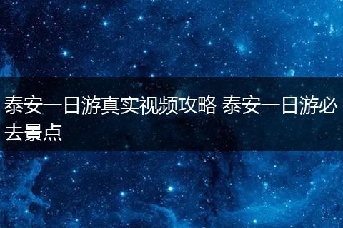 泰安一日游真实视频攻略 泰安一日游必去景点