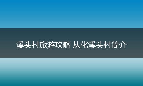溪头村旅游攻略 从化溪头村简介
