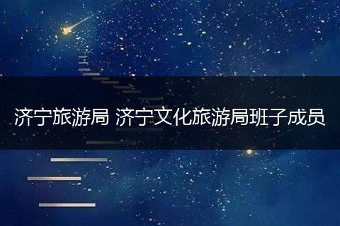 济宁旅游局 济宁文化旅游局班子成员