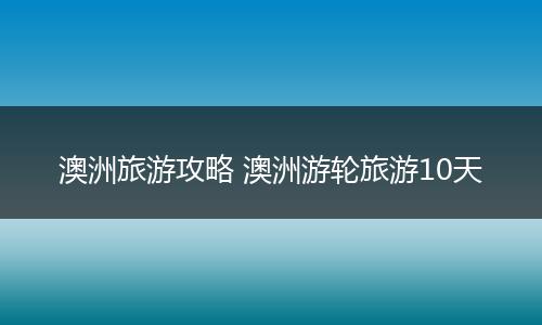 澳洲旅游攻略 澳洲游轮旅游10天