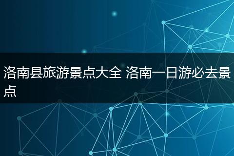 洛南县旅游景点大全 洛南一日游必去景点