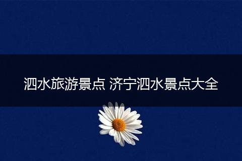 泗水旅游景点 济宁泗水景点大全