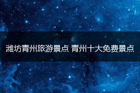 潍坊青州旅游景点 青州十大免费景点