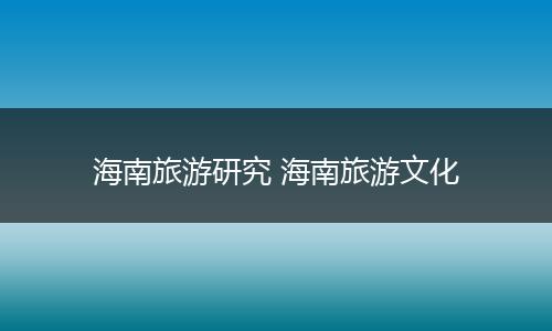 海南旅游研究 海南旅游文化