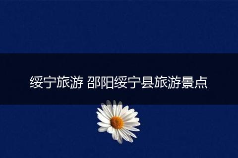 绥宁旅游 邵阳绥宁县旅游景点