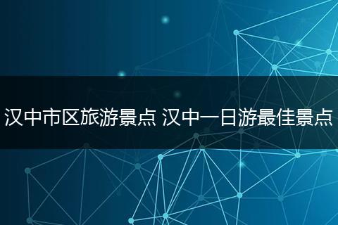 汉中市区旅游景点 汉中一日游最佳景点