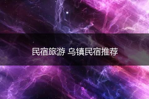 民宿旅游 乌镇民宿推荐