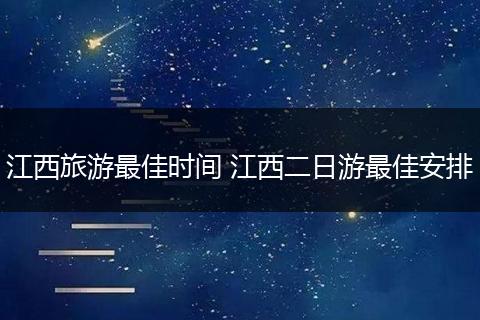 江西旅游最佳时间 江西二日游最佳安排