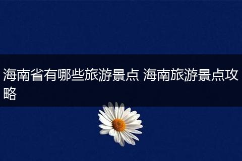 海南省有哪些旅游景点 海南旅游景点攻略