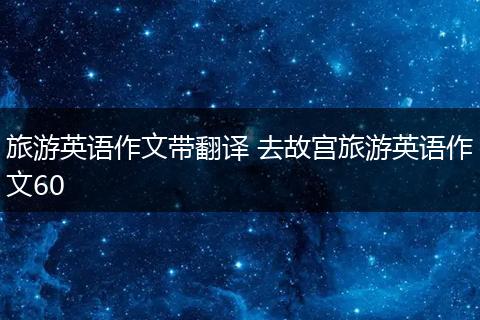 旅游英语作文带翻译 去故宫旅游英语作文60
