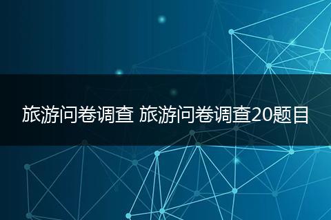 旅游问卷调查 旅游问卷调查20题目