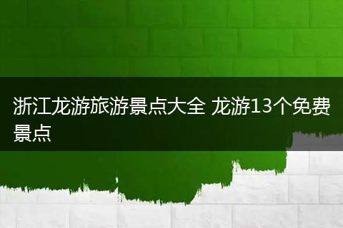 浙江龙游旅游景点大全 龙游13个免费景点