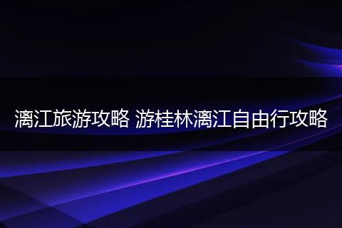 漓江旅游攻略 游桂林漓江自由行攻略