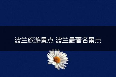 波兰旅游景点 波兰最著名景点
