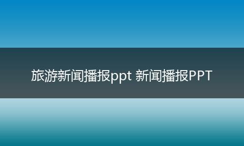 旅游新闻播报ppt 新闻播报PPT