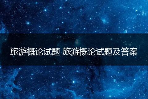 旅游概论试题 旅游概论试题及答案