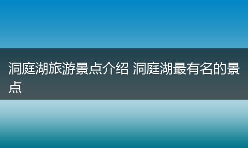 洞庭湖旅游景点介绍 洞庭湖最有名的景点
