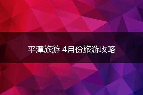 平漳旅游 4月份旅游攻略