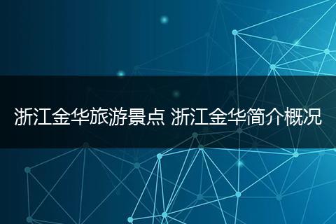 浙江金华旅游景点 浙江金华简介概况