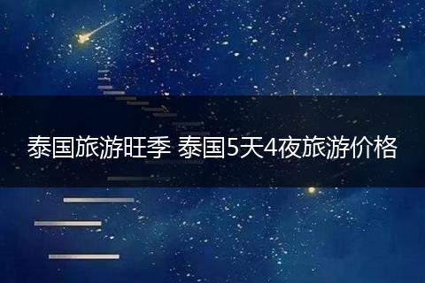 泰国旅游旺季 泰国5天4夜旅游价格
