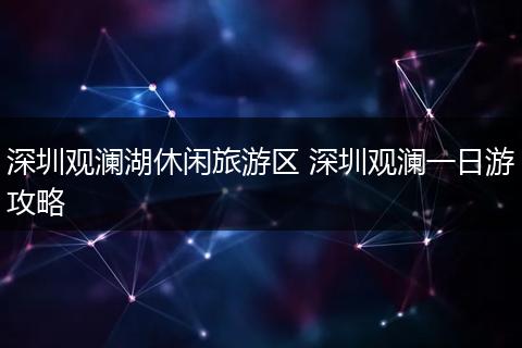 深圳观澜湖休闲旅游区 深圳观澜一日游攻略