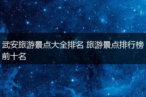 武安旅游景点大全排名 旅游景点排行榜前十名