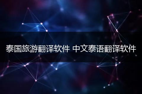泰国旅游翻译软件 中文泰语翻译软件