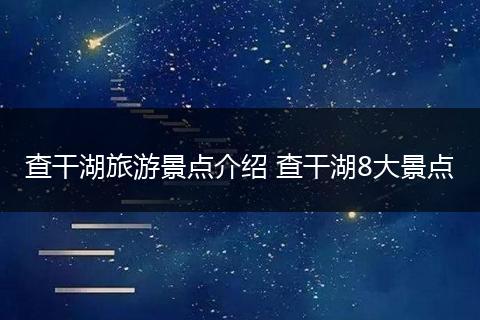 查干湖旅游景点介绍 查干湖8大景点