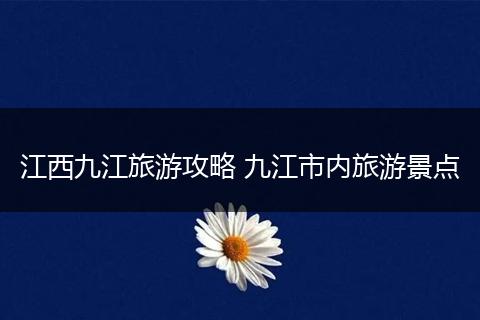江西九江旅游攻略 九江市内旅游景点