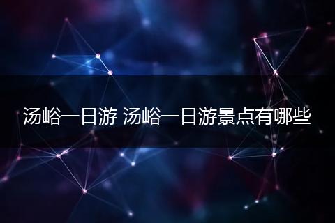 汤峪一日游 汤峪一日游景点有哪些