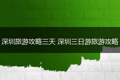 深圳旅游攻略三天 深圳三日游旅游攻略