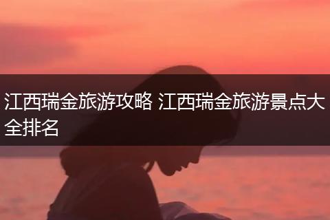 江西瑞金旅游攻略 江西瑞金旅游景点大全排名
